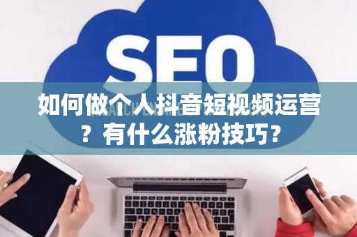 如何做个人抖音短视频运营？有什么涨粉技巧？