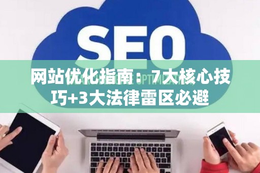 网站优化指南：7大核心技巧+3大法律雷区必避