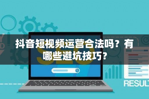 抖音短视频运营合法吗？有哪些避坑技巧？
