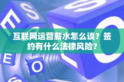 互联网运营薪水怎么谈？签约有什么法律风险？